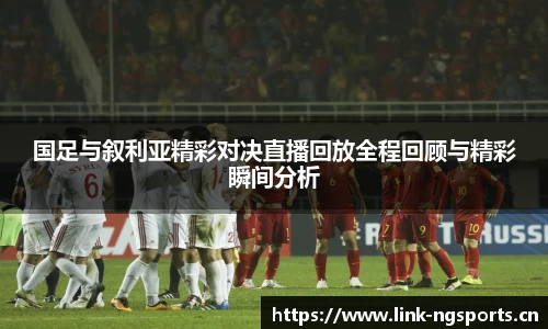国足与叙利亚精彩对决直播回放全程回顾与精彩瞬间分析
