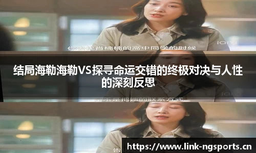 结局海勒海勒VS探寻命运交错的终极对决与人性的深刻反思